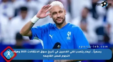 رسمياً.. نيمار يتصدر أغلى اللاعبين في تاريخ سوق الانتقالات 2025 وهؤلاء النجوم ضمن القائمة